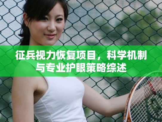 征兵视力恢复项目,科学机制与专业护眼策略综述 征兵视力恢复项目,科学机制与专业护眼策略综述