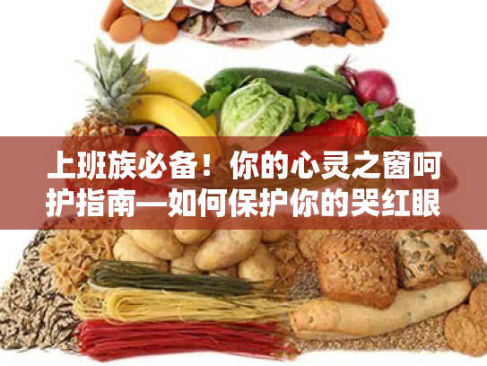 上班族必备!你的心灵之窗呵护指南—如何保护你的哭红眼睛? 上班族必备!你的心灵之窗呵护指南—如何保护你的哭红眼睛?