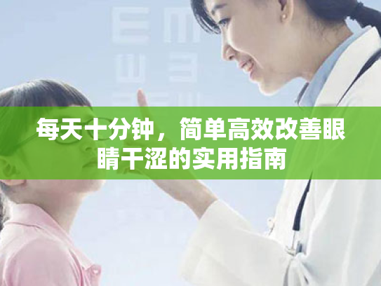 每天十分钟,简单高效改善眼睛干涩的实用指南 每天十分钟,简单高效改善眼睛干涩的实用指南
